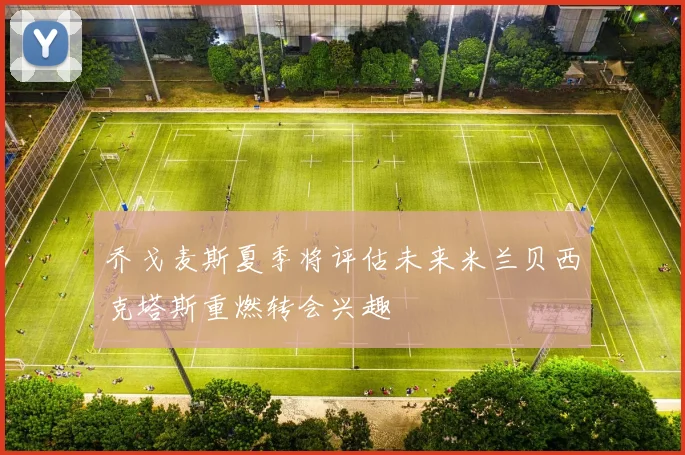 乔戈麦斯夏季将评估未来米兰贝西克塔斯重燃转会兴趣