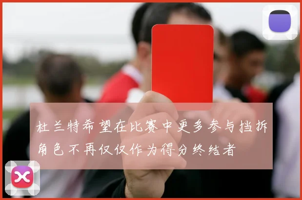 杜兰特希望在比赛中更多参与挡拆角色不再仅仅作为得分终结者