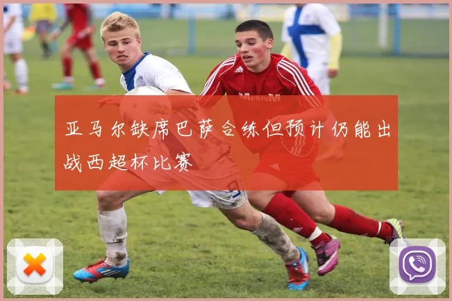 亚马尔缺席巴萨合练但预计仍能出战西超杯比赛