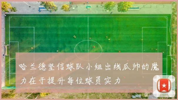 哈兰德坚信球队小组出线瓜帅的魔力在于提升每位球员实力