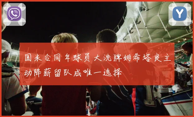 国米合同年球员大洗牌姆希塔良主动降薪留队成唯一选择