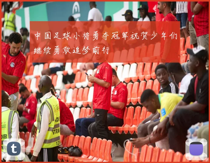 中国足球小将勇夺冠军祝贺少年们继续勇敢追梦前行