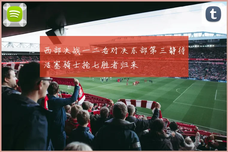 西部决战一二名对决东部第三静待活塞骑士抢七胜者归来