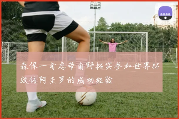 森保一考虑带南野拓实参加世界杯效仿阿圭罗的成功经验