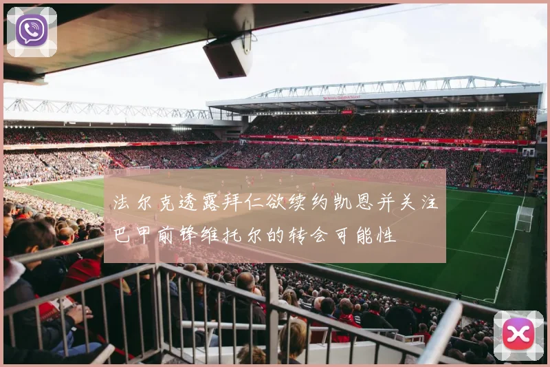 法尔克透露拜仁欲续约凯恩并关注巴甲前锋维托尔的转会可能性