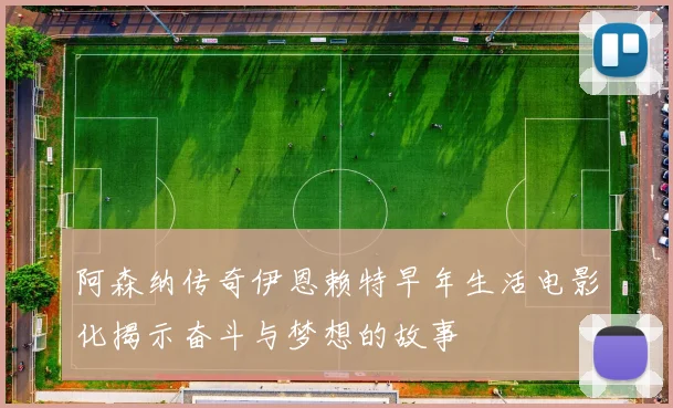 阿森纳传奇伊恩赖特早年生活电影化揭示奋斗与梦想的故事