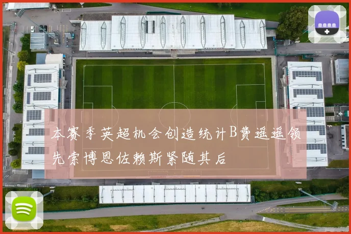 本赛季英超机会创造统计B费遥遥领先索博恩佐赖斯紧随其后