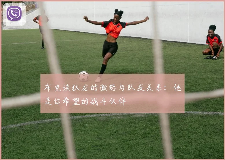 布克谈狄龙的激怒与队友关系：他是你希望的战斗伙伴