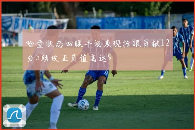 哈登状态回暖半场表现抢眼贡献12分5助攻正负值高达9